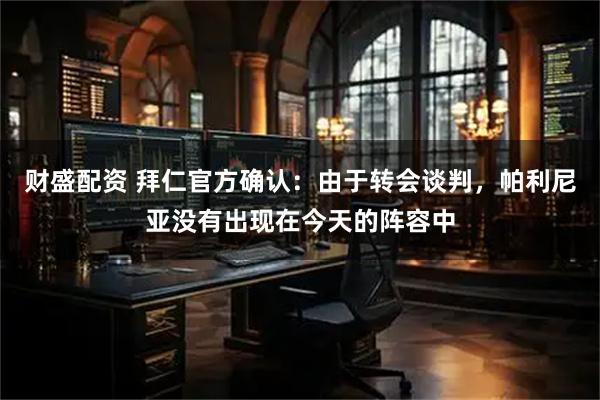 财盛配资 拜仁官方确认：由于转会谈判，帕利尼亚没有出现在今天的阵容中