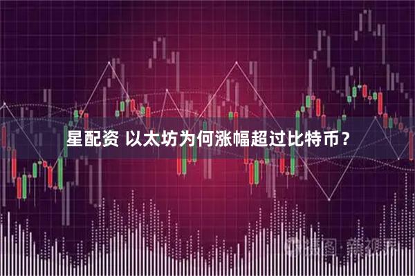 星配资 以太坊为何涨幅超过比特币？