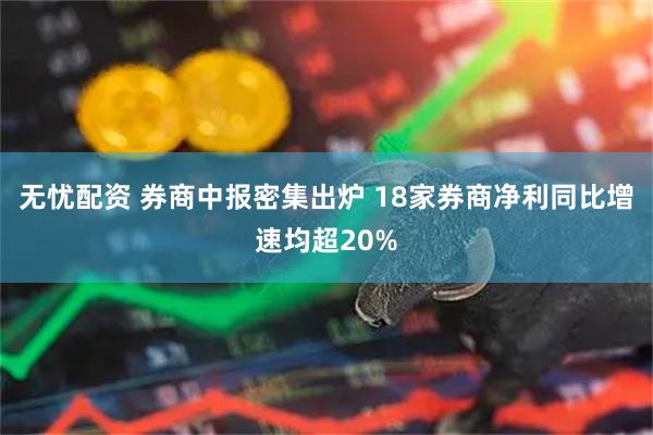 无忧配资 券商中报密集出炉 18家券商净利同比增速均超20%