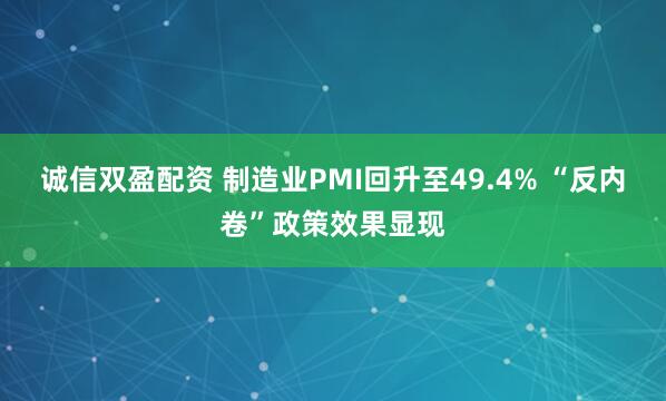 诚信双盈配资 制造业PMI回升至49.4% “反内卷”政策效果显现