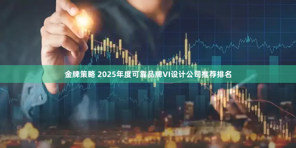 金牌策略 2025年度可靠品牌VI设计公司推荐排名